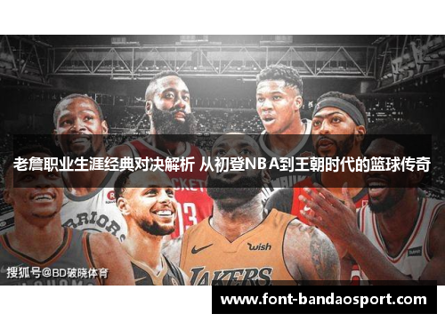 老詹职业生涯经典对决解析 从初登NBA到王朝时代的篮球传奇