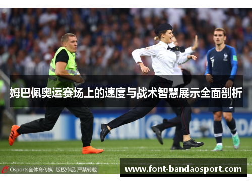 姆巴佩奥运赛场上的速度与战术智慧展示全面剖析