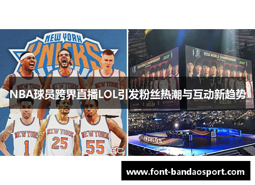 NBA球员跨界直播LOL引发粉丝热潮与互动新趋势