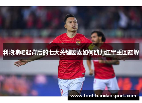 利物浦崛起背后的七大关键因素如何助力红军重回巅峰