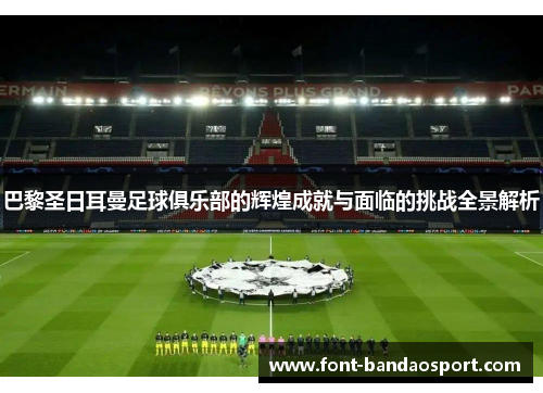 巴黎圣日耳曼足球俱乐部的辉煌成就与面临的挑战全景解析