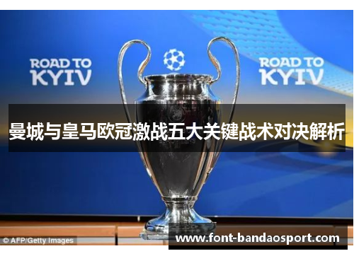 曼城与皇马欧冠激战五大关键战术对决解析