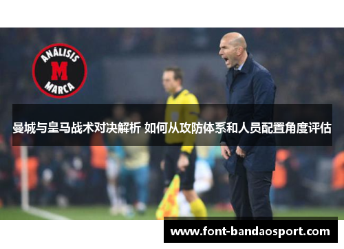 曼城与皇马战术对决解析 如何从攻防体系和人员配置角度评估