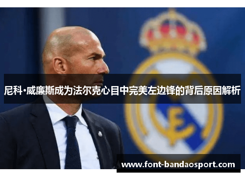 尼科·威廉斯成为法尔克心目中完美左边锋的背后原因解析