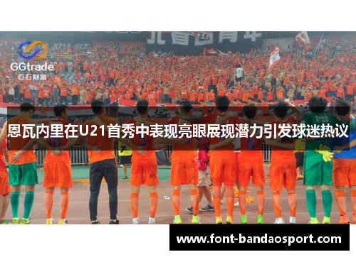 恩瓦内里在U21首秀中表现亮眼展现潜力引发球迷热议