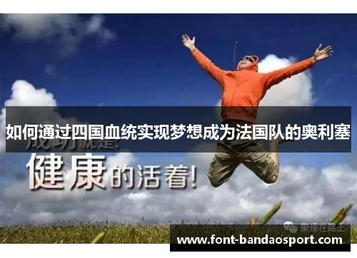 如何通过四国血统实现梦想成为法国队的奥利塞