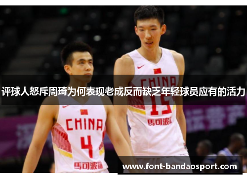 评球人怒斥周琦为何表现老成反而缺乏年轻球员应有的活力