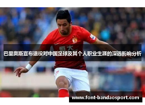 巴里奥斯宣布退役对中国足球及其个人职业生涯的深远影响分析