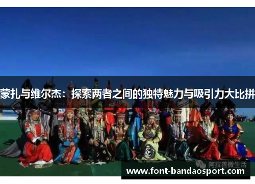 蒙扎与维尔杰：探索两者之间的独特魅力与吸引力大比拼