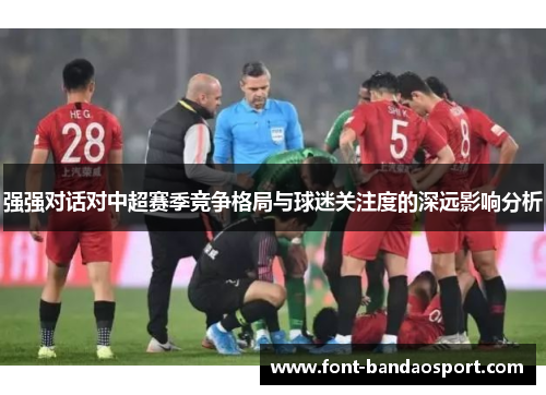 强强对话对中超赛季竞争格局与球迷关注度的深远影响分析