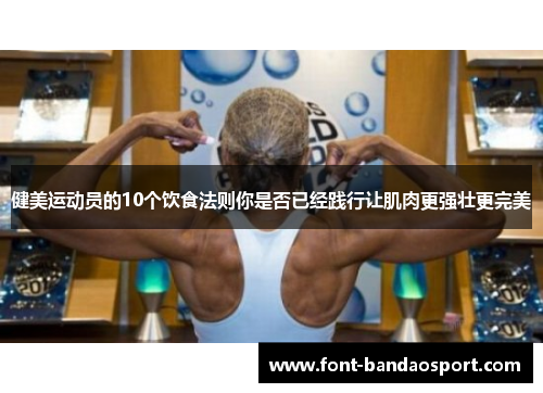 健美运动员的10个饮食法则你是否已经践行让肌肉更强壮更完美