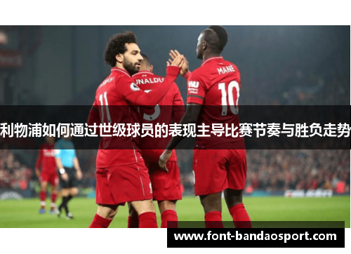 利物浦如何通过世级球员的表现主导比赛节奏与胜负走势