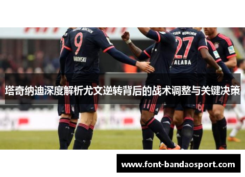 塔奇纳迪深度解析尤文逆转背后的战术调整与关键决策