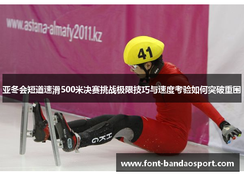 亚冬会短道速滑500米决赛挑战极限技巧与速度考验如何突破重围