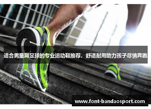 适合男童踢足球的专业运动鞋推荐，舒适耐用助力孩子尽情奔跑