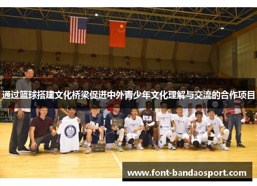 通过篮球搭建文化桥梁促进中外青少年文化理解与交流的合作项目