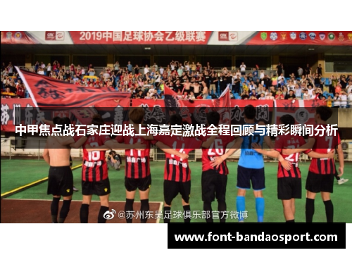中甲焦点战石家庄迎战上海嘉定激战全程回顾与精彩瞬间分析