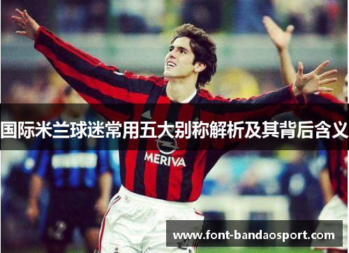 国际米兰球迷常用五大别称解析及其背后含义