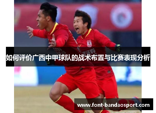 如何评价广西中甲球队的战术布置与比赛表现分析
