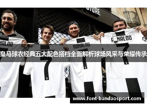 皇马球衣经典五大配色搭档全面解析球场风采与荣耀传承