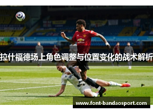 拉什福德场上角色调整与位置变化的战术解析