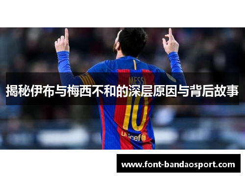 揭秘伊布与梅西不和的深层原因与背后故事