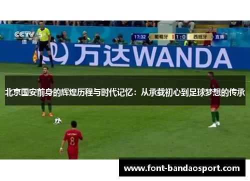 北京国安前身的辉煌历程与时代记忆：从承载初心到足球梦想的传承