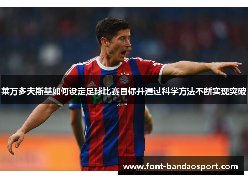 莱万多夫斯基如何设定足球比赛目标并通过科学方法不断实现突破