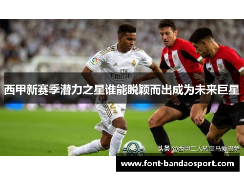 西甲新赛季潜力之星谁能脱颖而出成为未来巨星