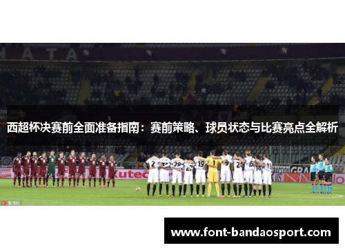 西超杯决赛前全面准备指南：赛前策略、球员状态与比赛亮点全解析