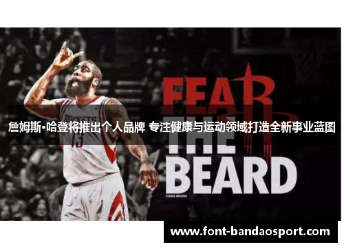 詹姆斯·哈登将推出个人品牌 专注健康与运动领域打造全新事业蓝图