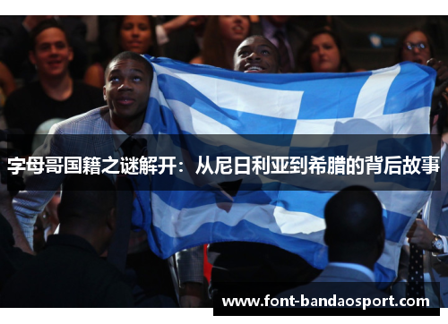 字母哥国籍之谜解开：从尼日利亚到希腊的背后故事