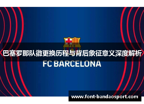 巴塞罗那队徽更换历程与背后象征意义深度解析