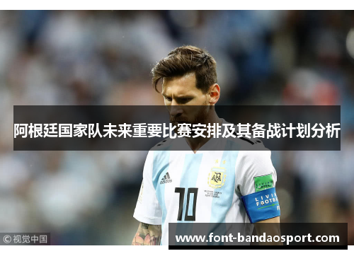 阿根廷国家队未来重要比赛安排及其备战计划分析