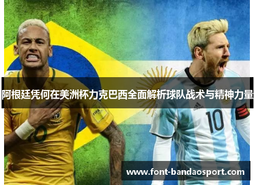 阿根廷凭何在美洲杯力克巴西全面解析球队战术与精神力量 阿根廷凭何在美洲杯力克巴西全面解析球队战术与精神力量