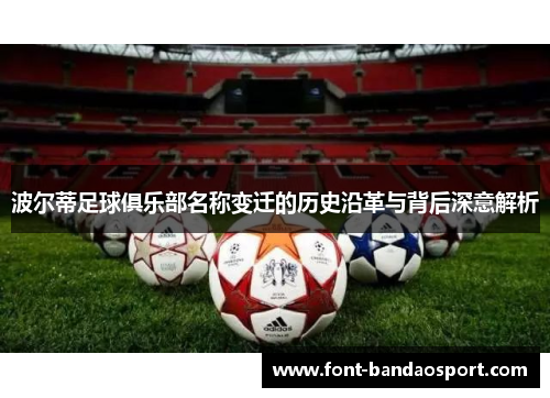 波尔蒂足球俱乐部名称变迁的历史沿革与背后深意解析 波尔蒂足球俱乐部名称变迁的历史沿革与背后深意解析