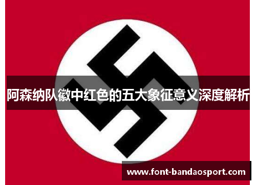 阿森纳队徽中红色的五大象征意义深度解析 阿森纳队徽中红色的五大象征意义深度解析