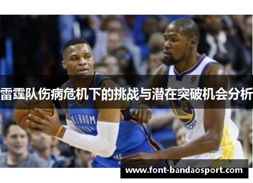 雷霆队伤病危机下的挑战与潜在突破机会分析 雷霆队伤病危机下的挑战与潜在突破机会分析