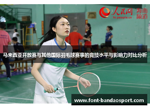 马来西亚开放赛与其他国际羽毛球赛事的竞技水平与影响力对比分析
