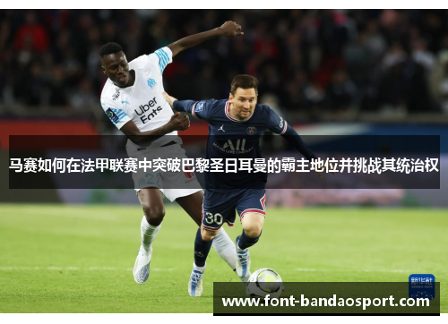 马赛如何在法甲联赛中突破巴黎圣日耳曼的霸主地位并挑战其统治权