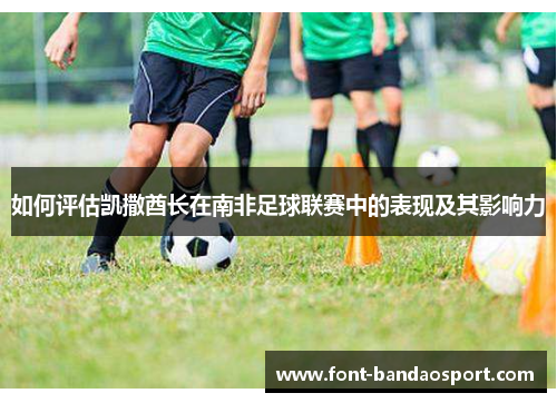 如何评估凯撒酋长在南非足球联赛中的表现及其影响力 如何评估凯撒酋长在南非足球联赛中的表现及其影响力