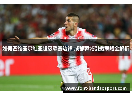 如何签约塞尔维亚超级联赛边锋 成都蓉城引援策略全解析