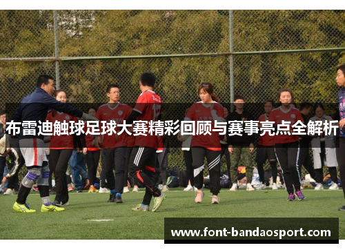 布雷迪触球足球大赛精彩回顾与赛事亮点全解析